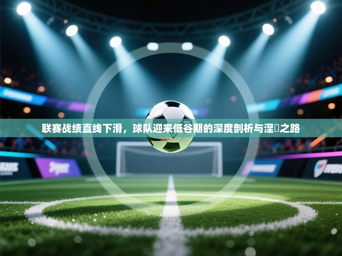 联赛战绩直线下滑，球队迎来低谷期的深度剖析与涅槃之路