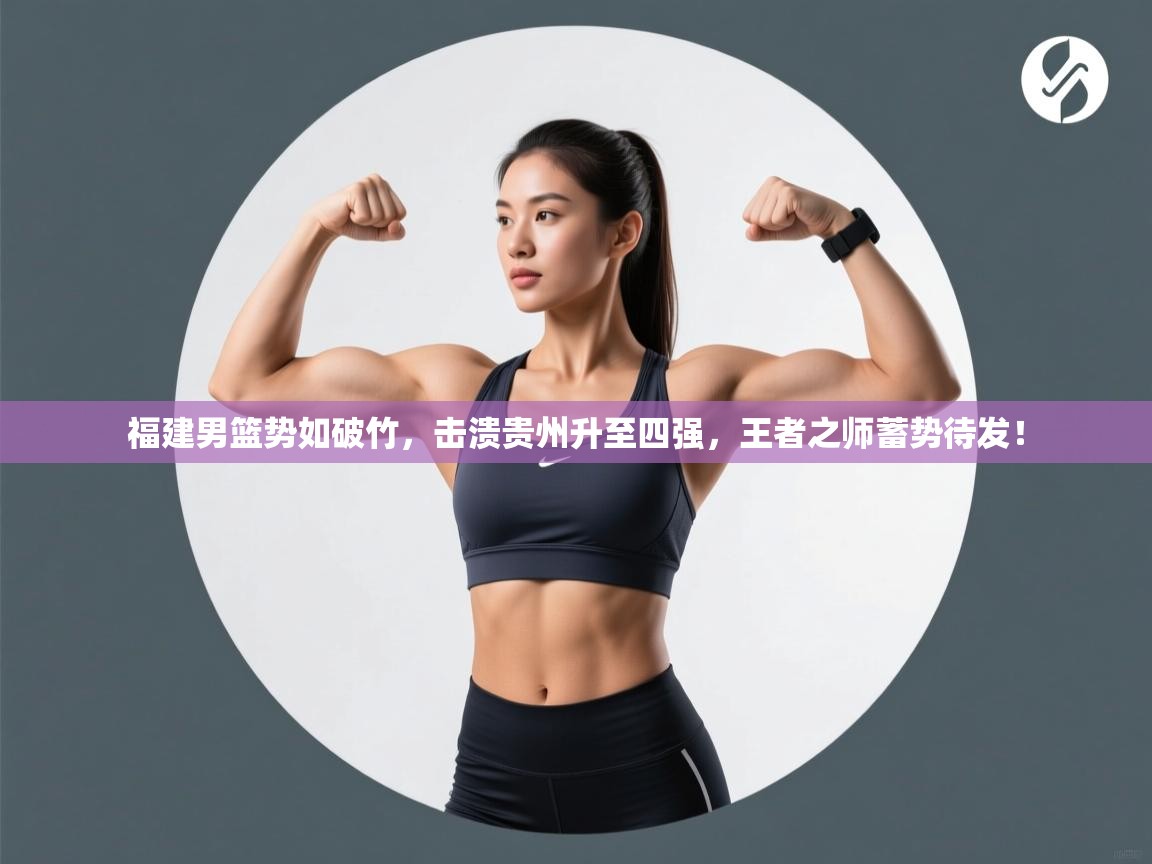 福建男篮势如破竹,击溃贵州升至四强,王者之师蓄势待发! 第1张