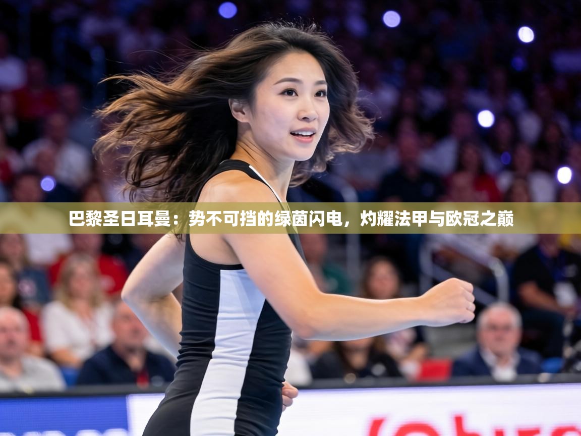 巴黎圣日耳曼：势不可挡的绿茵闪电，灼耀法甲与欧冠之巅  第2张