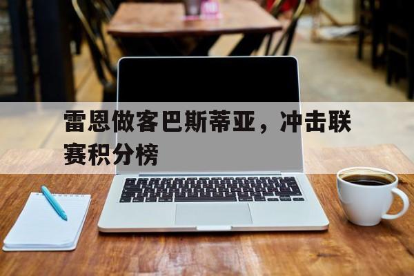 爱游戏体育地址-包含雷恩做客巴斯蒂亚，冲击联赛积分榜的词条